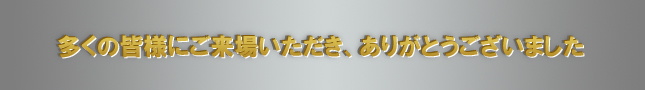 多くの皆様にご来場いただき、ありがとうございました